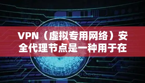 VPN（虚拟专用网络）安全代理节点是一种用于在VPN网络中部署中间节点，主要用于安全增强、流量管理和合规要求的实现。以下是一些关键点和常见应用场景
