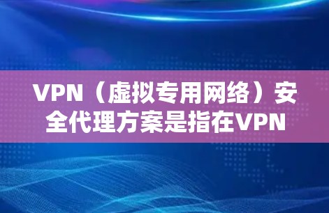 VPN（虚拟专用网络）安全代理方案是指在VPN服务提供或管理过程中，确保网络连接的安全性、稳定性和合规性。以下是一个全面的VPN安全代理方案，涵盖了关键的安全措施和管理流程