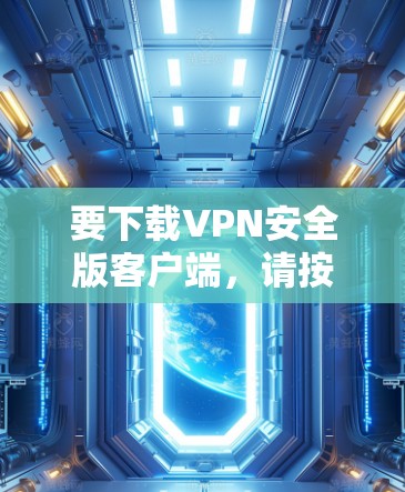 要下载VPN安全版客户端,请按照以下步骤操作 要下载VPN安全版客户端,请按照以下步骤操作