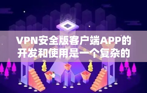 VPN安全版客户端APP的开发和使用是一个复杂的过程，涉及到多方面的安全考量。以下是一些关键点和建议，帮助您选择和使用安全的VPN客户端