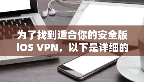 为了找到适合你的安全版iOS VPN,以下是详细的步骤指南 为了找到适合你的安全版iOS VPN,以下是详细的步骤指南