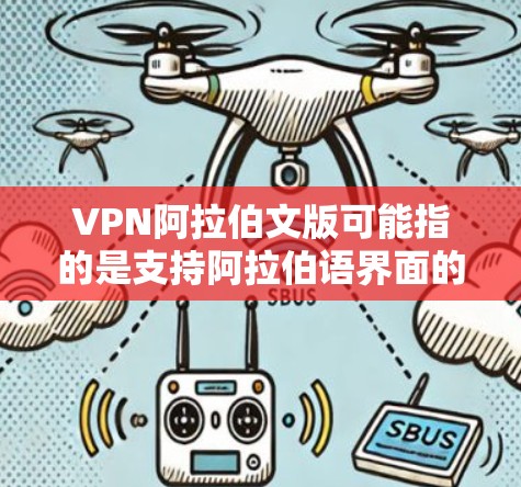 VPN阿拉伯文版可能指的是支持阿拉伯语界面的VPN服务或VPN客户端。以下是一些关于VPN和阿拉伯语的相关信息和建议