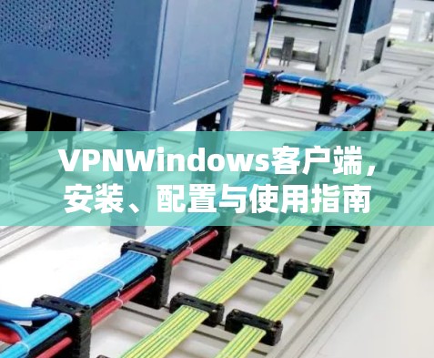 VPNWindows客户端，安装、配置与使用指南