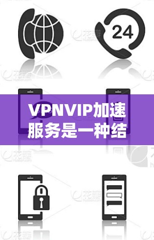 VPNVIP加速服务是一种结合VPN和VIP（虚拟IP地址）技术的网络优化解决方案，旨在通过高效的网络路径加速数据传输和应用访问，同时确保数据的安全性。以下是VPNVIP加速服务的详细解析