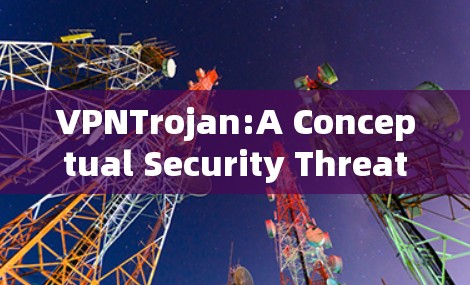 VPNTrojan:A Conceptual Security Threat Analysis