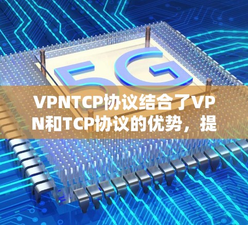 VPNTCP协议结合了VPN和TCP协议的优势，提供了一种高安全性和可靠性的数据传输方案。以下是VPNTCP协议的详细介绍