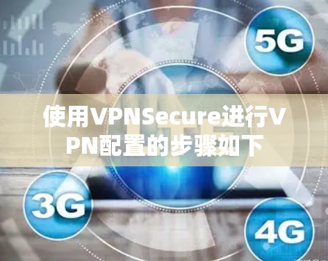 使用VPNSecure进行VPN配置的步骤如下