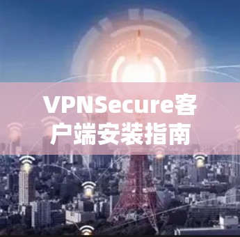 VPNSecure客户端安装指南 VPNSecure客户端安装指南