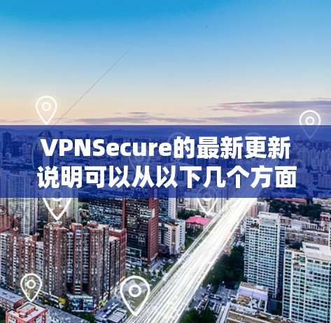 VPNSecure的最新更新说明可以从以下几个方面进行分析