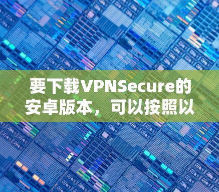 要下载VPNSecure的安卓版本，可以按照以下步骤操作