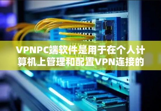 VPNPC端软件是用于在个人计算机上管理和配置VPN连接的工具,帮助用户安全地访问互联网。以下是关于VPNPC端软件的详细分析和总结 VPNPC端软件是用于在个人计算机上管理和配置VPN连接的工具,帮助用户安全地访问互联网。以下是关于VPNPC端软件的详细分析和总结