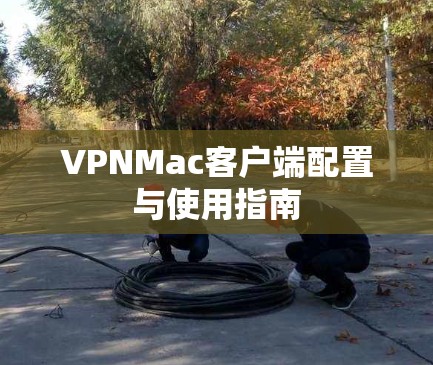VPNMac客户端配置与使用指南