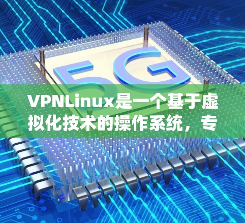 VPNLinux是一个基于虚拟化技术的操作系统，专为创建和管理VPN服务器设计。以下是VPNLinux的详细介绍