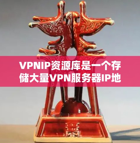VPNIP资源库是一个存储大量VPN服务器IP地址和相关信息的数据库，旨在帮助用户快速找到和管理VPN服务。以下是对该资源库的详细分析