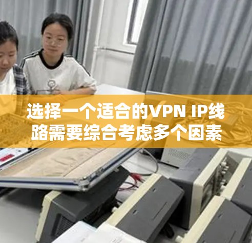 选择一个适合的VPN IP线路需要综合考虑多个因素，确保既能满足使用需求，又能保障隐私和安全。以下是详细的步骤指南