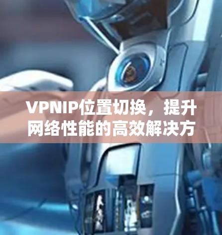 VPNIP位置切换，提升网络性能的高效解决方案