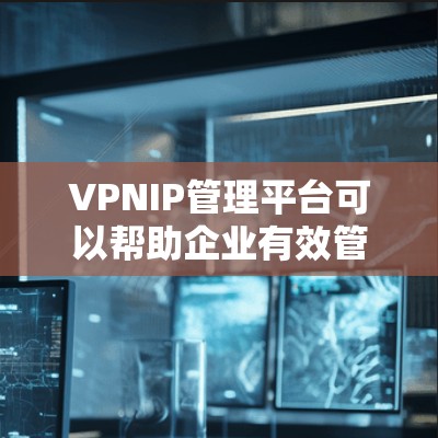 VPNIP管理平台可以帮助企业有效管理和监控VPN服务器,确保网络安全和稳定运行。以下是关于VPNIP管理平台的一些关键信息和建议 VPNIP管理平台可以帮助企业有效管理和监控VPN服务器,确保网络安全和稳定运行。以下是关于VPNIP管理平台的一些关键信息和建议