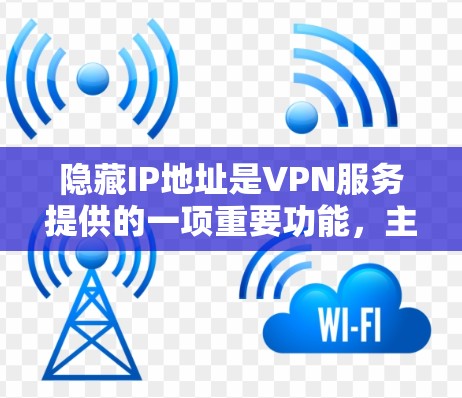 隐藏IP地址是VPN服务提供的一项重要功能，主要用于保护用户的隐私和安全。以下是关于IP地址隐藏的详细解释