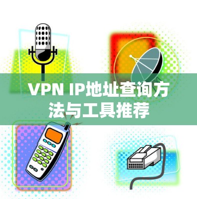 VPN IP地址查询方法与工具推荐