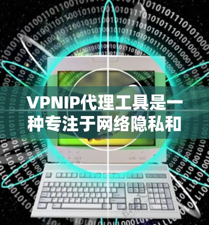 VPNIP代理工具是一种专注于网络隐私和管理的解决方案,旨在帮助用户隐藏真实IP地址、保护隐私、管理网络访问并提高安全性。以下是对VPNIP代理工具的详细分析和总结 VPNIP代理工具是一种专注于网络隐私和管理的解决方案,旨在帮助用户隐藏真实IP地址、保护隐私、管理网络访问并提高安全性。以下是对VPNIP代理工具的详细分析和总结