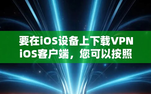 要在iOS设备上下载VPNiOS客户端，您可以按照以下步骤操作
