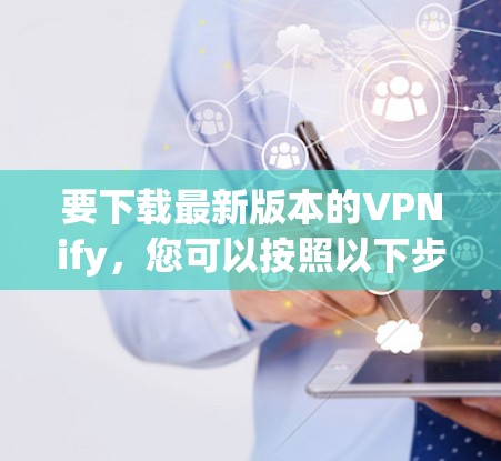 要下载最新版本的VPNify，您可以按照以下步骤操作