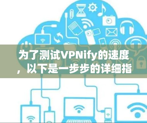 为了测试VPNify的速度，以下是一步步的详细指南