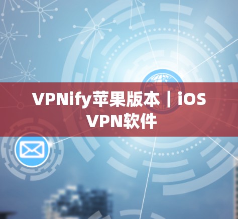 VPNify苹果版本｜iOS VPN软件