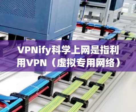 VPNify科学上网是指利用VPN（虚拟专用网络）技术来访问通常无法在本地网络中访问的网站或资源。VPNify是一种工具，可以帮助用户在网络安全和隐私方面更具保护性，同时也能绕过某些网络限制