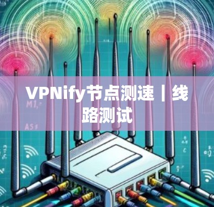 VPNify节点测速｜线路测试