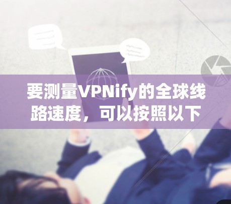 要测量VPNify的全球线路速度，可以按照以下步骤进行