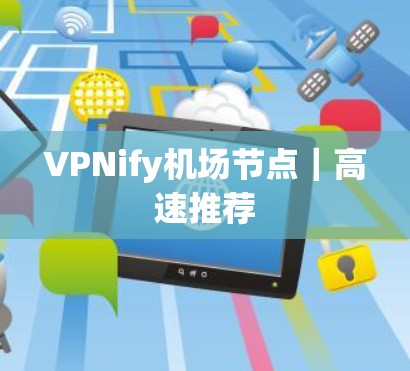 VPNify机场节点｜高速推荐