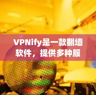 VPNify是一款翻墙软件，提供多种服务以帮助用户绕过网络限制。以下是关于VPNify和VPN梯子的详细分析