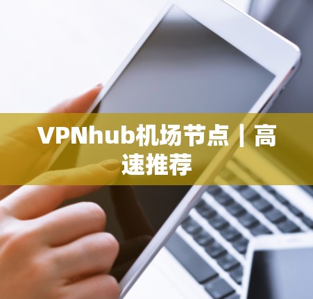 VPNhub机场节点｜高速推荐