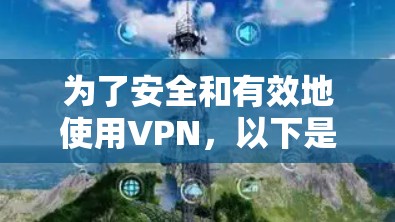 为了安全和有效地使用VPN，以下是分步指南