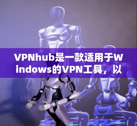 VPNhub是一款适用于Windows的VPN工具，以下是使用它的详细步骤