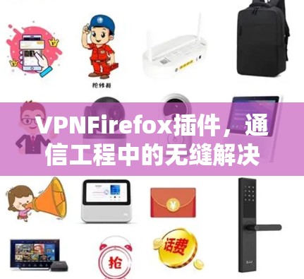 VPNFirefox插件，通信工程中的无缝解决方案