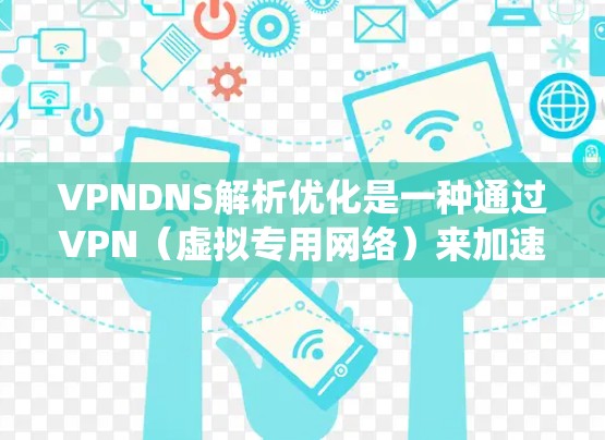 VPNDNS解析优化是一种通过VPN（虚拟专用网络）来加速DNS（域名系统）解析的技术，旨在提高解析速度、减少延迟并提升整体网络性能。以下是VPNDNS解析优化的详细分析