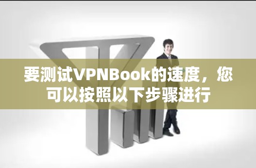 要测试VPNBook的速度，您可以按照以下步骤进行