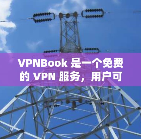 VPNBook 是一个免费的 VPN 服务，用户可以通过它来保护隐私或绕过网络限制。以下是设置 VPNBook 的基本教程