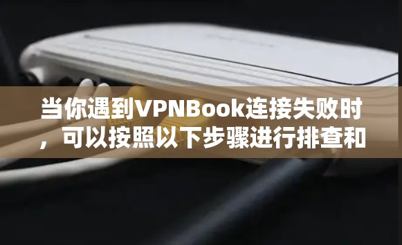 当你遇到VPNBook连接失败时，可以按照以下步骤进行排查和解决