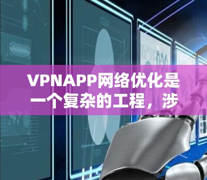 VPNAPP网络优化是一个复杂的工程，涉及多个方面，包括服务器配置、网络协议优化、用户体验提升等。以下是一些常见的网络优化方法和策略，适用于VPN应用程序