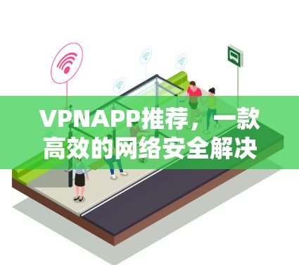 VPNAPP推荐，一款高效的网络安全解决方案