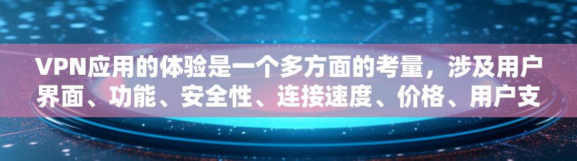VPN应用的体验是一个多方面的考量，涉及用户界面、功能、安全性、连接速度、价格、用户支持等多个因素。以下是对VPNAPP体验的详细分析和总结