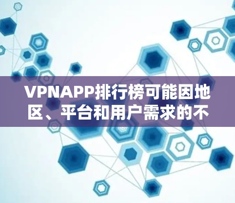VPNAPP排行榜可能因地区、平台和用户需求的不同而有所差异。以下是一些常见的VPN应用及其可能的排行榜情况