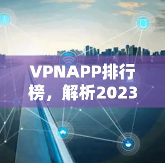 VPNAPP排行榜，解析2023年最受欢迎的VPN应用