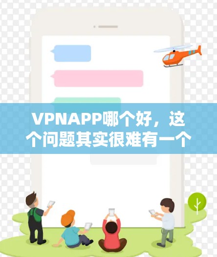 VPNAPP哪个好，这个问题其实很难有一个绝对的答案，因为不同的用户可能有不同的需求，例如隐私保护、访问国外网站、防火墙等等。以下是一些常见的VPN应用和推荐，供你参考