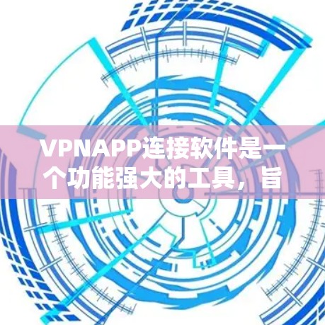 VPNAPP连接软件是一个功能强大的工具，旨在帮助用户快速、安全地连接VPN。以下是对该软件的详细分析