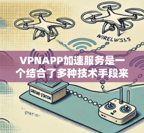 VPNAPP加速服务是一个结合了多种技术手段来优化网络连接速度和性能的服务。以下是对该服务的详细分析