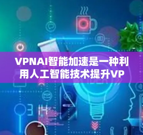 VPNAI智能加速是一种利用人工智能技术提升VPN连接速度和稳定性的方法。以下是VPNAI智能加速的详细介绍